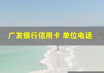 广发银行信用卡 单位电话